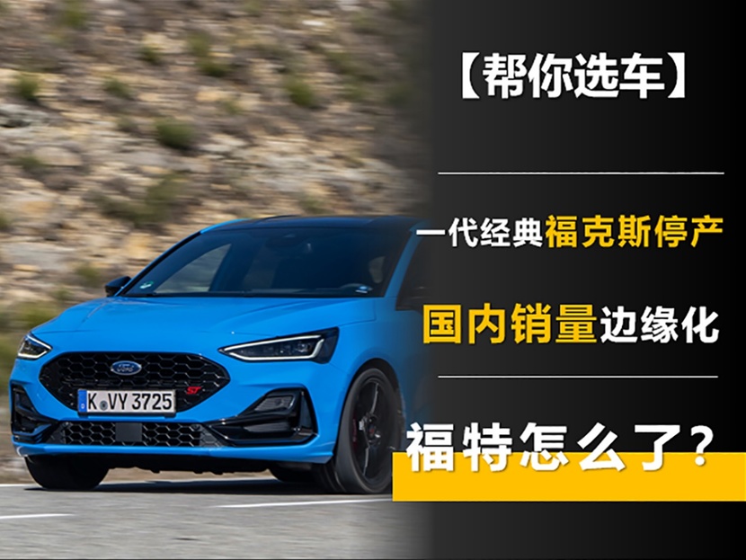 一代經(jīng)典福克斯停產(chǎn) 國內(nèi)銷量邊緣化 福特怎么了?